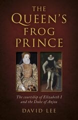 Queen's Frog Prince, The: The courtship of Elizabeth I and the Duke of Anjou cena un informācija | Vēstures grāmatas | 220.lv