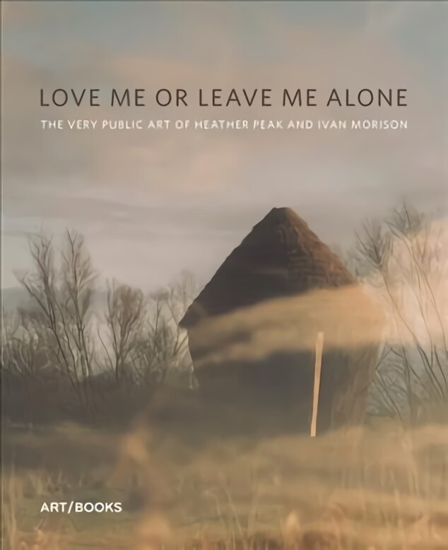 Love Me or Leave Me Alone: The Very Public Art of Heather Peak and Ivan Morison цена и информация | Mākslas grāmatas | 220.lv