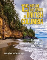 125 Nature Hot Spots in British Columbia: The Best Parks, Conservation Areas and Wild Places 2nd edition цена и информация | Путеводители, путешествия | 220.lv