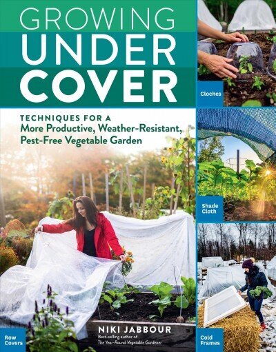 Growing Under Cover: Techniques for a More Productive, Weather-Resistant, Pest-Free Vegetable Garden cena un informācija | Grāmatas par dārzkopību | 220.lv
