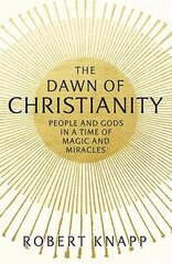 Dawn of Christianity: People and Gods in a Time of Magic and Miracles Main cena un informācija | Vēstures grāmatas | 220.lv