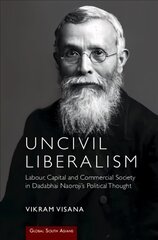 Uncivil Liberalism: Labour, Capital and Commercial Society in Dadabhai Naoroji's Political Thought цена и информация | Исторические книги | 220.lv