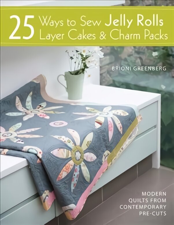 25 Ways to Sew Jelly Rolls, Layer Cakes and Charm Packs: Modern quilt projects from contemporary pre-cuts цена и информация | Grāmatas par veselīgu dzīvesveidu un uzturu | 220.lv