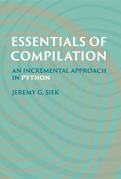 Essentials of Compilation: An Incremental Approach in Python cena un informācija | Ekonomikas grāmatas | 220.lv