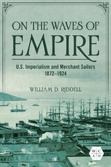 On the Waves of Empire: U.S. Imperialism and Merchant Sailors, 1872-1924 цена и информация | Исторические книги | 220.lv
