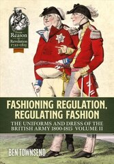 Fashioning Regulation, Regulating Fashion: The Uniforms and Dress of the British Army 1800-1815 Volume 2 цена и информация | Исторические книги | 220.lv