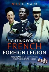 Fighting for the French Foreign Legion: Americans who joined the First World War in 1914 цена и информация | Исторические книги | 220.lv