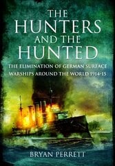 Hunters and the Hunted: The Elimination of German Surface Warships around the World, 1914-15 цена и информация | Исторические книги | 220.lv