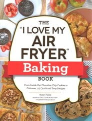 I Love My Air Fryer Baking Book: From Inside-Out Chocolate Chip Cookies to Calzones, 175 Quick and Easy Recipes cena un informācija | Pavārgrāmatas | 220.lv