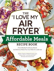 I Love My Air Fryer Affordable Meals Recipe Book: From Meatloaf to Banana Bread, 175 Delicious Meals You Can Make for under $12 cena un informācija | Pavārgrāmatas | 220.lv