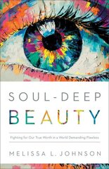 Soul-Deep Beauty - Fighting for Our True Worth in a World Demanding Flawless: Fighting for Our True Worth in a World Demanding Flawless цена и информация | Духовная литература | 220.lv