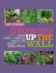 Growing Up the Wall: How to grow food in vertical places, on roofs and in small spaces cena un informācija | Grāmatas par dārzkopību | 220.lv