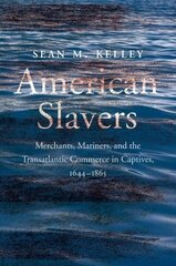 American Slavers: Merchants, Mariners, and the Transatlantic Commerce in Captives, 1644-1865 цена и информация | Исторические книги | 220.lv
