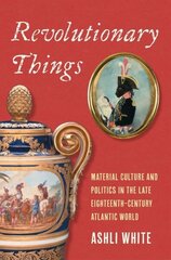 Revolutionary Things: Material Culture and Politics in the Late Eighteenth-Century Atlantic World cena un informācija | Vēstures grāmatas | 220.lv