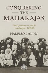 Conquering the Maharajas: India'S Princely States and the End of Empire, 1930-50 цена и информация | Исторические книги | 220.lv