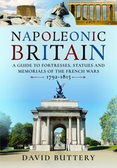 Napoleonic Britain: A Guide to Fortresses, Statues and Memorials of the French Wars 1792-1815 cena un informācija | Grāmatas par arhitektūru | 220.lv