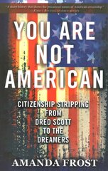 You Are Not American: Citizenship Stripping from Dred Scott to the Dreamers цена и информация | Книги по социальным наукам | 220.lv