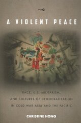 Violent Peace: Race, U.S. Militarism, and Cultures of Democratization in Cold War Asia and the Pacific цена и информация | Исторические книги | 220.lv