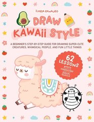 Draw Kawaii Style: A Beginner's Step-by-Step Guide for Drawing Super-Cute Creatures, Whimsical People, and Fun Little Things - 62 Lessons: Basics, Characters, Special Effects cena un informācija | Grāmatas par veselīgu dzīvesveidu un uzturu | 220.lv
