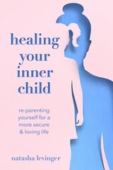 Healing Your Inner Child: Re-Parenting Yourself for a More Secure & Loving Life cena un informācija | Pašpalīdzības grāmatas | 220.lv