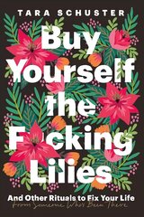Buy Yourself the F*cking Lilies: And other rituals to fix your life, from someone who's been there cena un informācija | Pašpalīdzības grāmatas | 220.lv