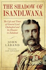 In the Shadow of Isandlwana: The Life and Times of General Lord Chelmsford and his Disaster in Zululand цена и информация | Биографии, автобиографии, мемуары | 220.lv
