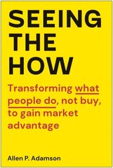 Seeing the How: Transforming What People Do, Not Buy, To Gain Market Advantage cena un informācija | Sociālo zinātņu grāmatas | 220.lv