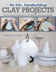 No Kiln, Handbuilding Clay Projects: 50 Elegant Projects to Make for the Home цена и информация | Книги о питании и здоровом образе жизни | 220.lv