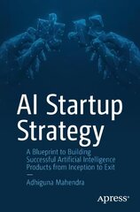 AI Startup Strategy: A Blueprint to Building Successful Artificial Intelligence Products from Inception to Exit 1st ed. цена и информация | Книги по экономике | 220.lv