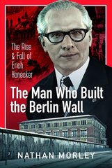 Man Who Built the Berlin Wall: The Rise and Fall of Erich Honecker цена и информация | Биографии, автобиографии, мемуары | 220.lv