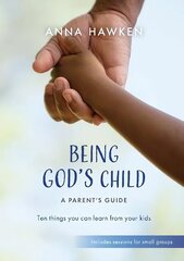 Being God's Child: A Parent's Guide: Ten things you can learn from your kids цена и информация | Самоучители | 220.lv