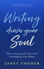 Writing Down Your Soul: How to Activate and Listen to the Extraordinary Voice Within (Writing to Explore Your Spiritual Soul) цена и информация | Самоучители | 220.lv