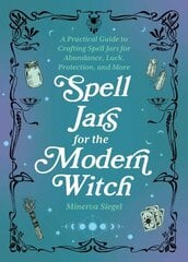 Spell Jars For The Modern Witch: A Practical Guide to Crafting Spell Jars for Abundance, Luck, Protection, and More cena un informācija | Pašpalīdzības grāmatas | 220.lv