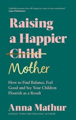 Raising A Happier Mother: How to Find Balance, Feel Good and See Your Children Flourish as a Result. цена и информация | Самоучители | 220.lv