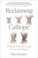 Reclaiming Calliope: Freeing the Female Voice through Undomesticated Singing cena un informācija | Mākslas grāmatas | 220.lv