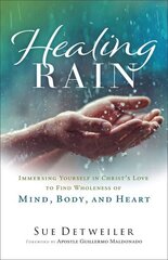 Healing Rain - Immersing Yourself in Christ`s Love to Find Wholeness of Mind, Body, and Heart: Immersing Yourself in Christ's Love to Find Wholeness of Mind, Body, and Heart cena un informācija | Garīgā literatūra | 220.lv