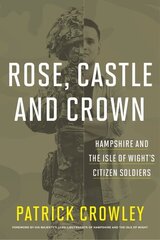 Rose, Castle and Crown: Hampshire and the Isle of Wight's Citizen Soldiers cena un informācija | Vēstures grāmatas | 220.lv