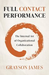 Full Contact Performance: The Internal Art of Organizational Collaboration cena un informācija | Ekonomikas grāmatas | 220.lv