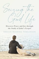 Seizing the Good Life: Discover Peace and Joy Through the Study of John's Gospel цена и информация | Духовная литература | 220.lv