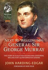 Next to Wellington: General Sir George Murray. The Story of a Scottish Soldier and Statesman, Wellington's Quartermaster General cena un informācija | Vēstures grāmatas | 220.lv