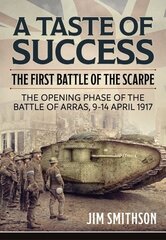 Taste of Success: The First Battle of the Scarpe April 9-14 1917 - the Opening Phase of the Battle of Arras: The First Battle of the Scarpe. the Opening Phase of the Battle of Arras 9-14 April 1917 Reprint ed. цена и информация | Исторические книги | 220.lv
