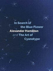 In Search of the Blue Flower: Alexander Hamilton and The Art of Cyanotype cena un informācija | Grāmatas par fotografēšanu | 220.lv