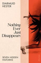 Nothing Ever Just Disappears: Seven Hidden Histories cena un informācija | Sociālo zinātņu grāmatas | 220.lv