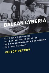 Balkan Cyberia: Cold War Computing, Bulgarian Modernization, and the Information Age behind the Iron Curtain cena un informācija | Vēstures grāmatas | 220.lv