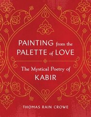 Painting from the Palette of Love: The Mystical Poetry of Kabir цена и информация | Духовная литература | 220.lv