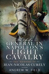 Life of a General in Napoleon's Light Cavalry: The Memoirs of Jean-Nicolas Cur ly цена и информация | Биографии, автобиографии, мемуары | 220.lv