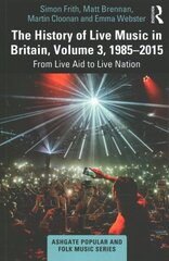 History of Live Music in Britain, Volume III, 1985-2015: From Live Aid to Live Nation cena un informācija | Mākslas grāmatas | 220.lv