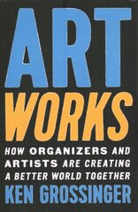 Art Works: How Organizers and Artists Are Creating a Better World Together cena un informācija | Mākslas grāmatas | 220.lv