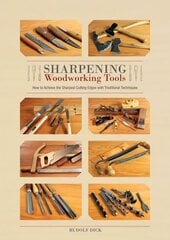 Sharpening Woodworking Tools: How to Achieve the Sharpest Cutting Edges with Traditional Techniques: How to Achieve the Sharpest Cutting Edges with Traditional Techniques цена и информация | Книги о питании и здоровом образе жизни | 220.lv