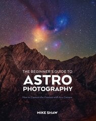 Beginner's Guide to Astrophotography: How to Capture the Cosmos with Any Camera цена и информация | Книги по фотографии | 220.lv